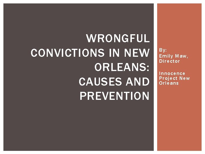 WRONGFUL CONVICTIONS IN NEW ORLEANS: CAUSES AND PREVENTION By: Emily Maw, Director Innocence Project