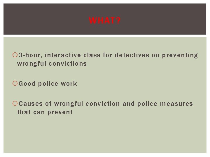 WHAT? 3 -hour, interactive class for detectives on preventing wrongful convictions Good police work