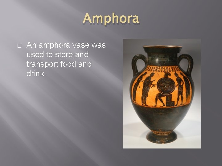 Amphora � An amphora vase was used to store and transport food and drink.