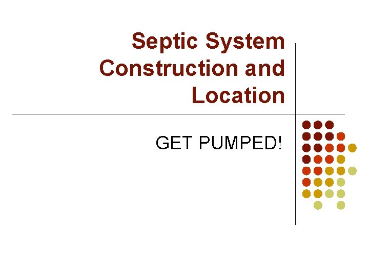 Septic System Construction and Location GET PUMPED! 