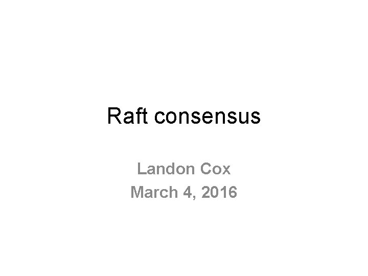 Raft consensus Landon Cox March 4, 2016 