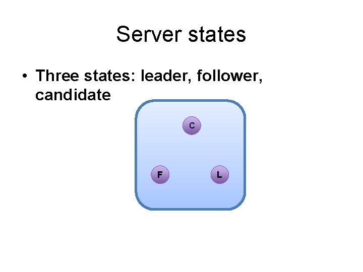 Server states • Three states: leader, follower, candidate C F L 