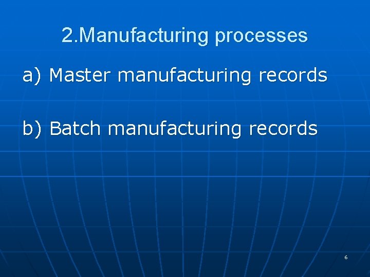 2. Manufacturing processes a) Master manufacturing records b) Batch manufacturing records 6 