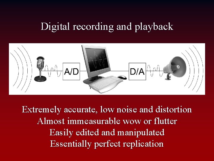 Digital recording and playback Extremely accurate, low noise and distortion Almost immeasurable wow or