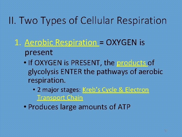 II. Two Types of Cellular Respiration 1. Aerobic Respiration = OXYGEN is present •