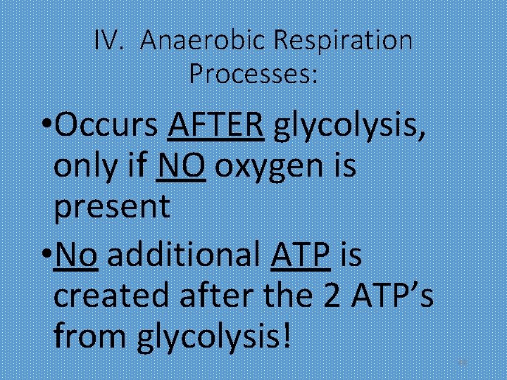 IV. Anaerobic Respiration Processes: • Occurs AFTER glycolysis, only if NO oxygen is present