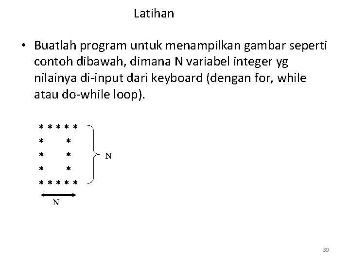 Latihan • Buatlah program untuk menampilkan gambar seperti contoh dibawah, dimana N variabel integer