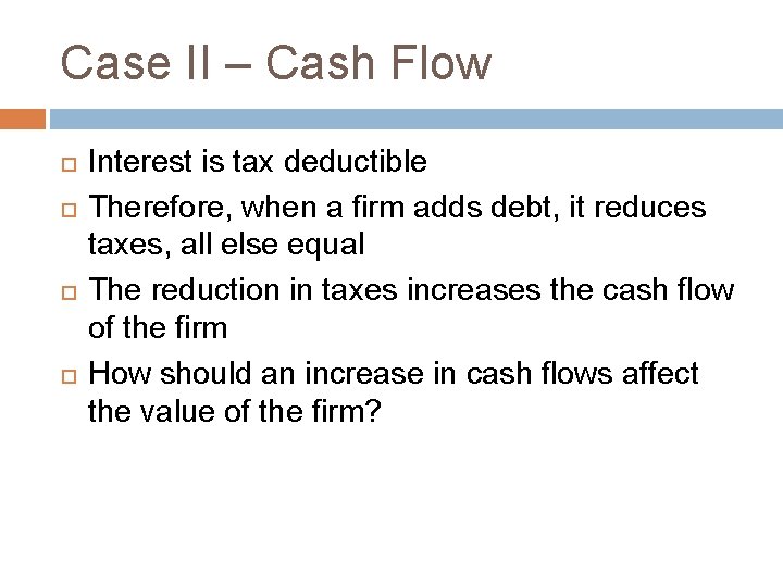 Case II – Cash Flow Interest is tax deductible Therefore, when a firm adds