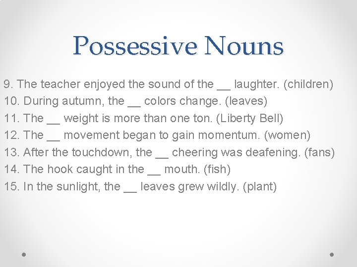 Possessive Nouns 9. The teacher enjoyed the sound of the __ laughter. (children) 10.