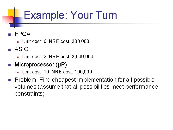 Example: Your Turn n FPGA n n ASIC n n Unit cost: 2, NRE