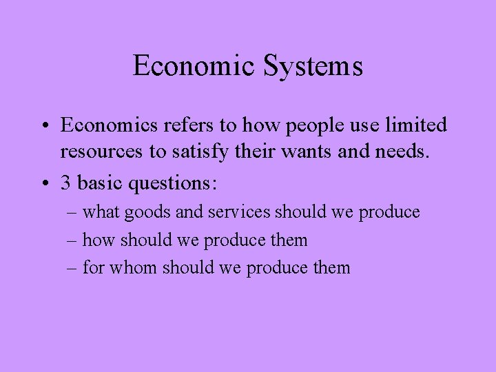 Economic Systems • Economics refers to how people use limited resources to satisfy their