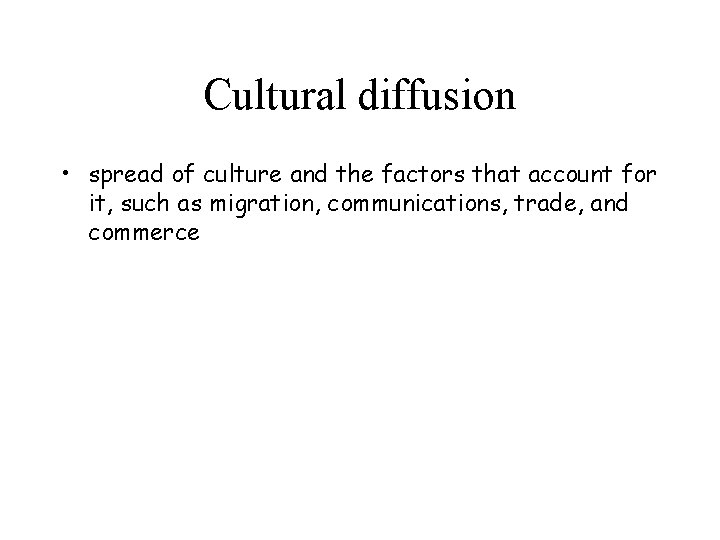 Cultural diffusion • spread of culture and the factors that account for it, such