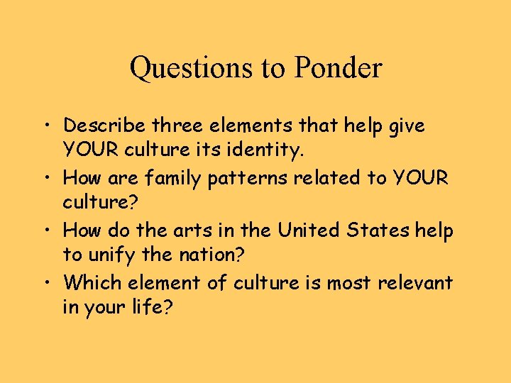 Questions to Ponder • Describe three elements that help give YOUR culture its identity.