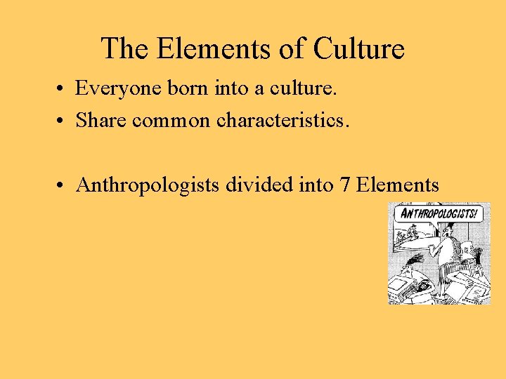 The Elements of Culture • Everyone born into a culture. • Share common characteristics.