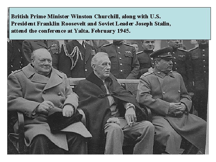 British Prime Minister Winston Churchill, along with U. S. President Franklin Roosevelt and Soviet