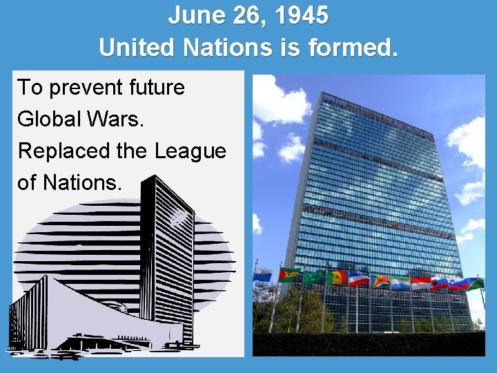 June 26, 1945 United Nations is formed. To prevent future Global Wars. Replaced the