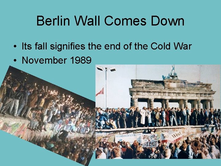 Berlin Wall Comes Down • Its fall signifies the end of the Cold War