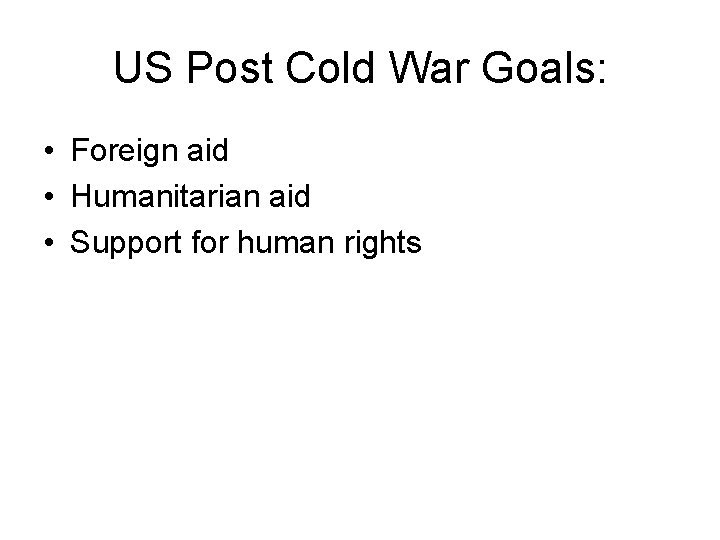 US Post Cold War Goals: • Foreign aid • Humanitarian aid • Support for