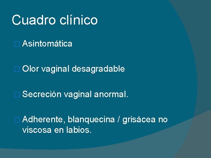 Cuadro clínico � Asintomática � Olor vaginal desagradable � Secreción vaginal anormal. � Adherente,