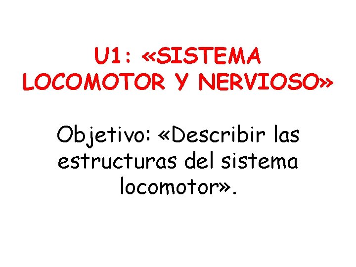 U 1: «SISTEMA LOCOMOTOR Y NERVIOSO» Objetivo: «Describir las estructuras del sistema locomotor» .