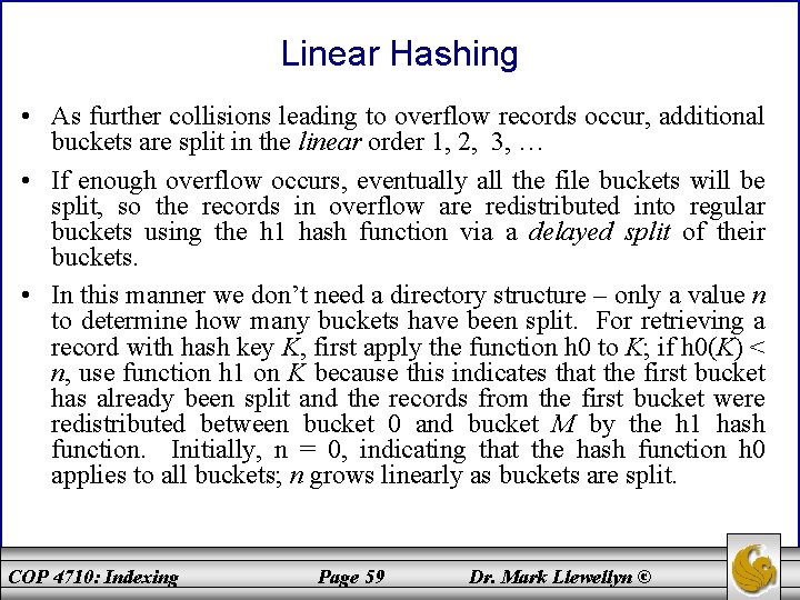 Linear Hashing • As further collisions leading to overflow records occur, additional buckets are