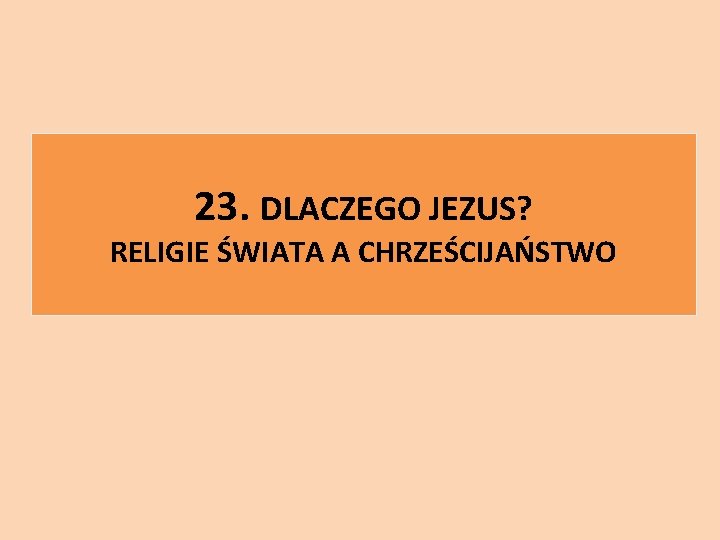 23. DLACZEGO JEZUS? RELIGIE ŚWIATA A CHRZEŚCIJAŃSTWO 