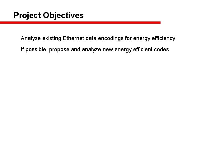 Project Objectives Analyze existing Ethernet data encodings for energy efficiency If possible, propose and