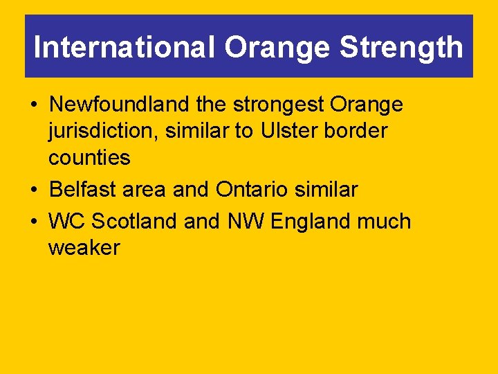 International Orange Strength • Newfoundland the strongest Orange jurisdiction, similar to Ulster border counties