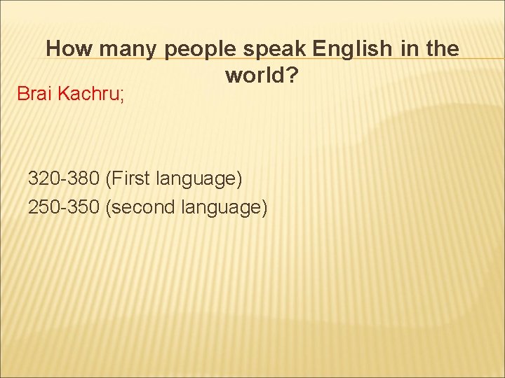 How many people speak English in the world? Brai Kachru; 320 -380 (First language)