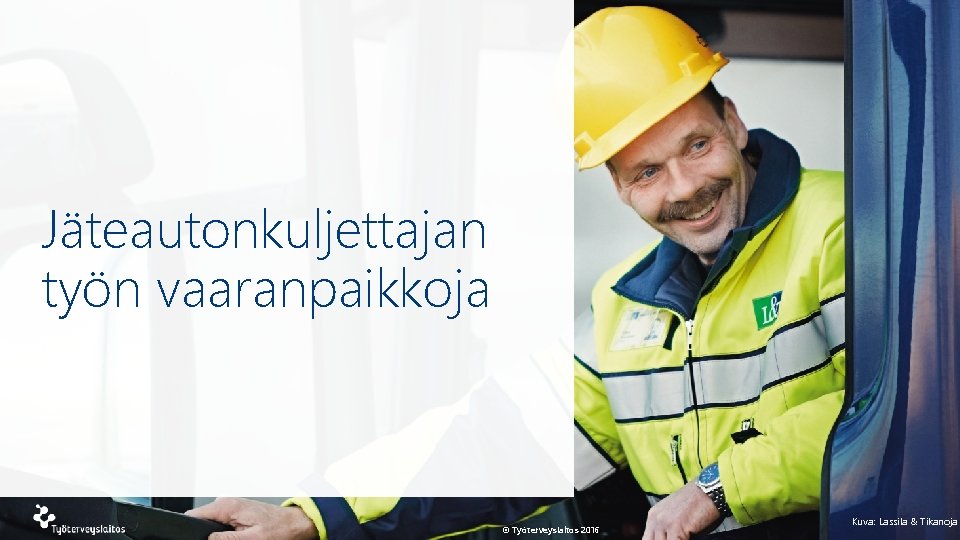 Jäteautonkuljettajan työn vaaranpaikkoja © Työterveyslaitos 2016 Kuva: Lassila & Tikanoja 