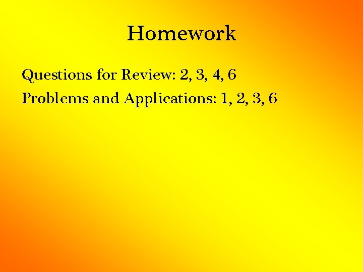 Homework Questions for Review: 2, 3, 4, 6 Problems and Applications: 1, 2, 3,