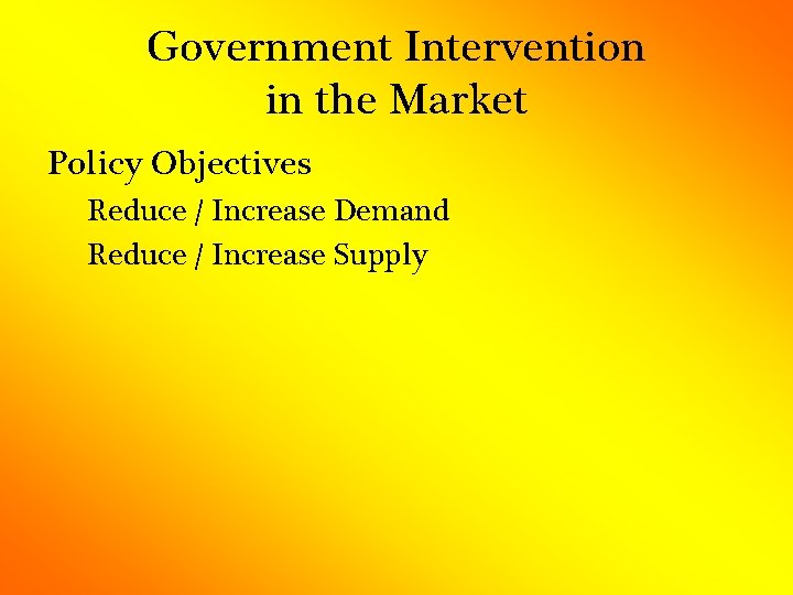 Government Intervention in the Market Policy Objectives Reduce / Increase Demand Reduce / Increase