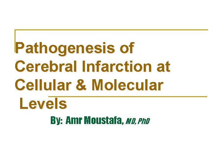 Pathogenesis of Cerebral Infarction at Cellular & Molecular Levels By: Amr Moustafa, MD, Ph.