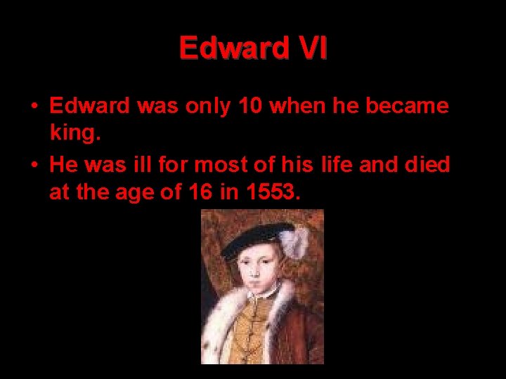 Edward VI • Edward was only 10 when he became king. • He was