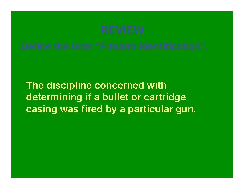 REVIEW Define the term “Firearm Identification”. The discipline concerned with determining if a bullet