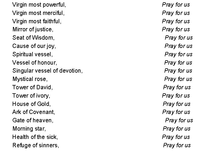 Virgin most powerful, Virgin most merciful, Virgin most faithful, Mirror of justice, Seat of