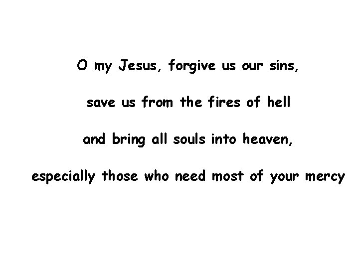 O my Jesus, forgive us our sins, save us from the fires of hell