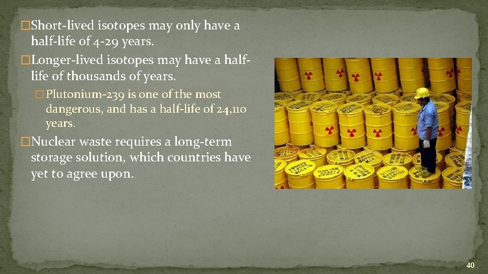 �Short-lived isotopes may only have a half-life of 4 -29 years. �Longer-lived isotopes may