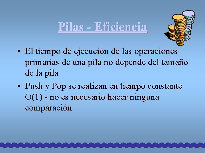 Pilas - Eficiencia • El tiempo de ejecución de las operaciones primarias de una