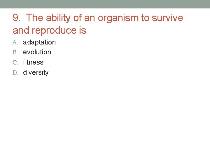 9. The ability of an organism to survive and reproduce is A. adaptation B. 9. The ability of an organism to survive and reproduce is A. adaptation B.