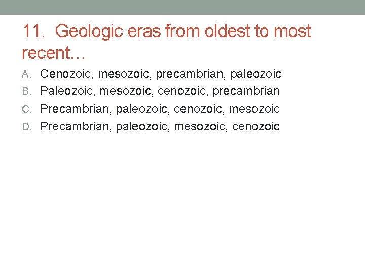 11. Geologic eras from oldest to most recent… A. Cenozoic, mesozoic, precambrian, paleozoic B. 11. Geologic eras from oldest to most recent… A. Cenozoic, mesozoic, precambrian, paleozoic B.
