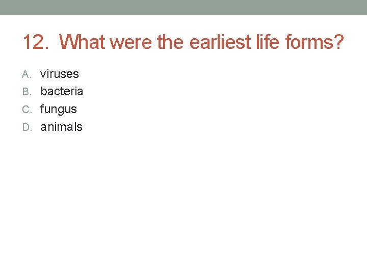12. What were the earliest life forms? A. viruses B. bacteria C. fungus D. 12. What were the earliest life forms? A. viruses B. bacteria C. fungus D.