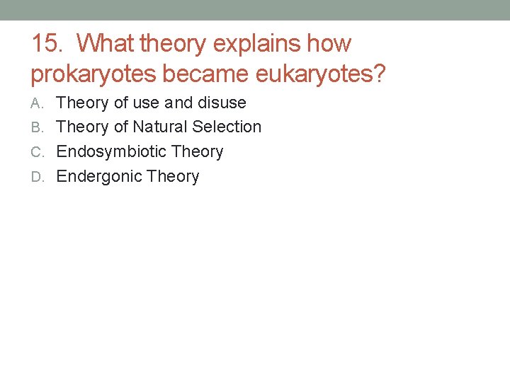15. What theory explains how prokaryotes became eukaryotes? A. Theory of use and disuse 15. What theory explains how prokaryotes became eukaryotes? A. Theory of use and disuse