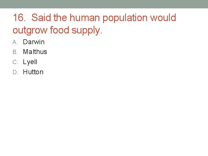 16. Said the human population would outgrow food supply. A. Darwin B. Malthus C. 16. Said the human population would outgrow food supply. A. Darwin B. Malthus C.