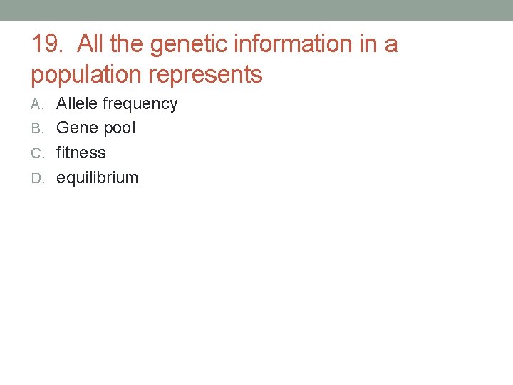19. All the genetic information in a population represents A. Allele frequency B. Gene 19. All the genetic information in a population represents A. Allele frequency B. Gene