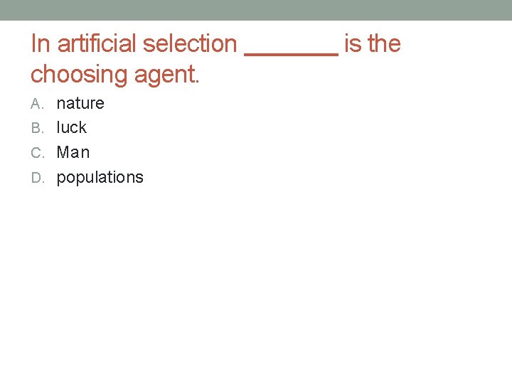 In artificial selection choosing agent. A. nature B. luck C. Man D. populations is In artificial selection choosing agent. A. nature B. luck C. Man D. populations is