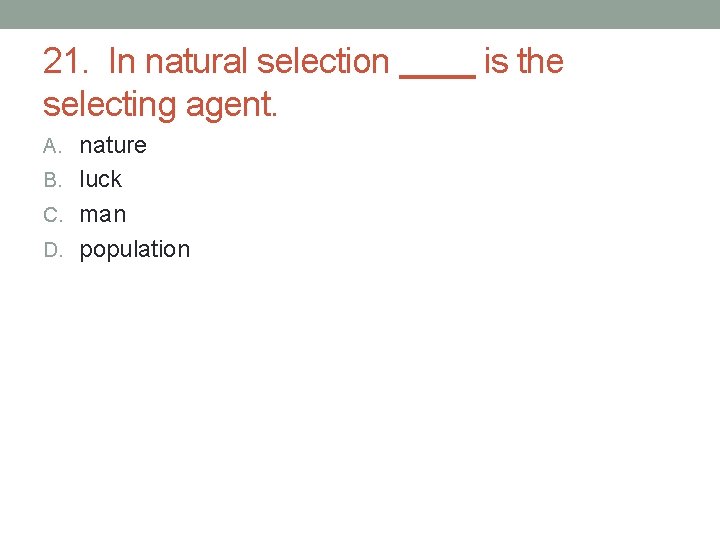 21. In natural selection selecting agent. A. nature B. luck C. man D. population 21. In natural selection selecting agent. A. nature B. luck C. man D. population