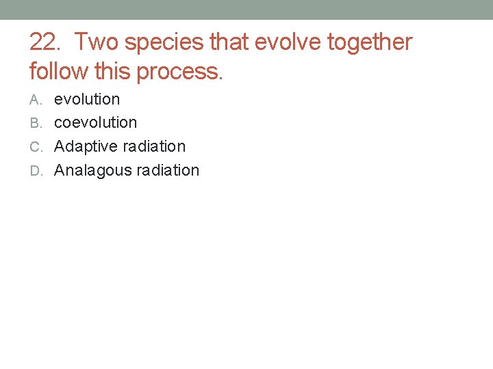 22. Two species that evolve together follow this process. A. evolution B. coevolution C. 22. Two species that evolve together follow this process. A. evolution B. coevolution C.
