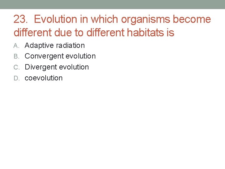 23. Evolution in which organisms become different due to different habitats is A. Adaptive 23. Evolution in which organisms become different due to different habitats is A. Adaptive
