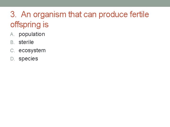 3. An organism that can produce fertile offspring is A. population B. sterile C. 3. An organism that can produce fertile offspring is A. population B. sterile C.